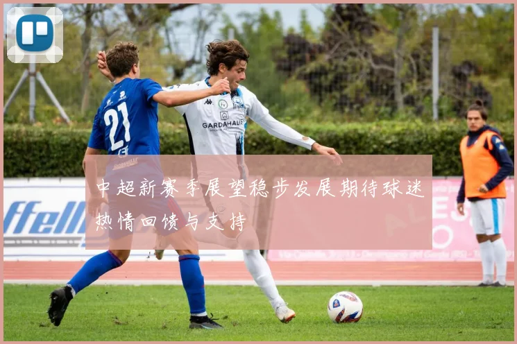 中超新赛季展望稳步发展期待球迷热情回馈与支持