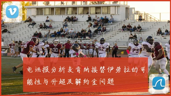 电讯报分析麦肯纳接替伊劳拉的可能性与升超及解约金问题