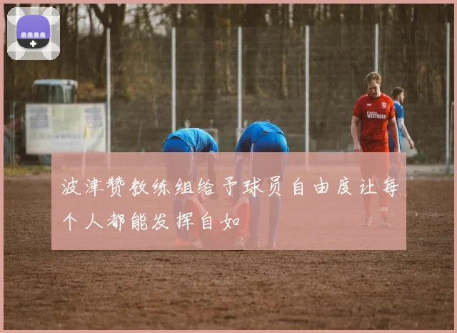 波津赞教练组给予球员自由度让每个人都能发挥自如